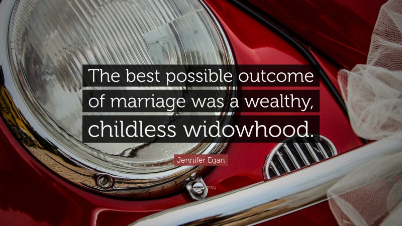 Jennifer Egan Quote: “The best possible outcome of marriage was a wealthy, childless widowhood.”