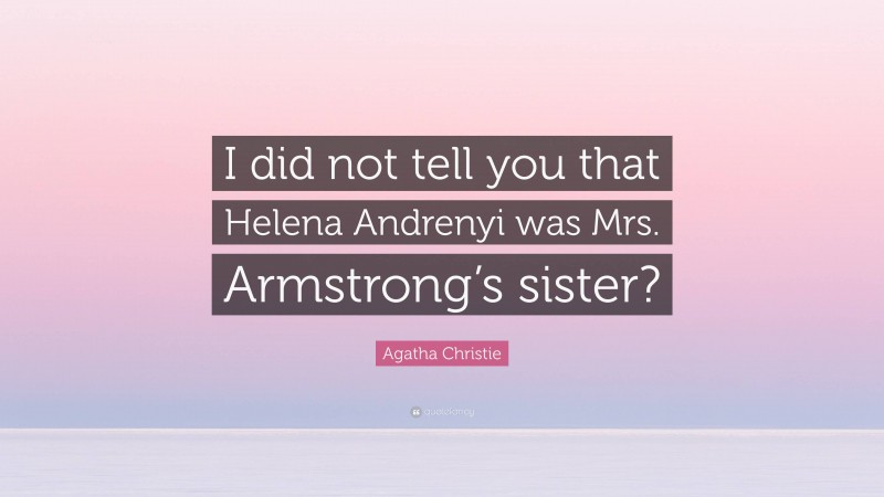 Agatha Christie Quote: “I did not tell you that Helena Andrenyi was Mrs. Armstrong’s sister?”