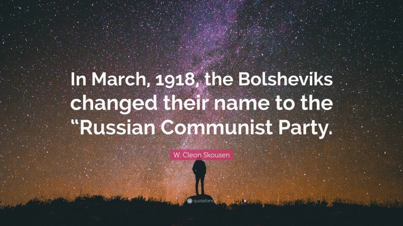 W. Cleon Skousen Quote: “In March, 1918, the Bolsheviks changed their name to the “Russian Communist Party.”