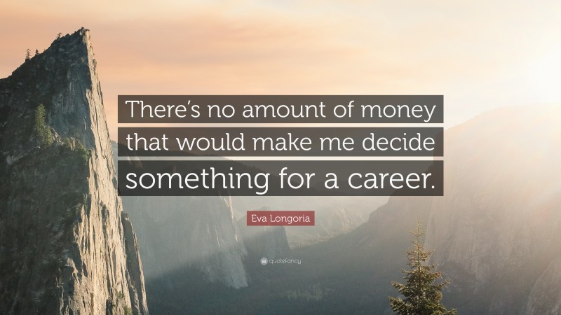 Eva Longoria Quote: “There’s no amount of money that would make me decide something for a career.”