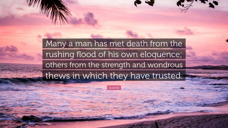 Juvenal Quote: “Many a man has met death from the rushing flood of his own eloquence; others from the strength and wondrous thews in which they have trusted.”