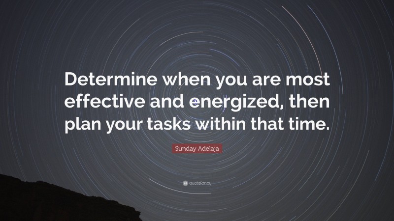 Sunday Adelaja Quote: “Determine when you are most effective and energized, then plan your tasks within that time.”