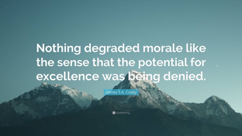 James S.A. Corey Quote: “Nothing degraded morale like the sense that the potential for excellence was being denied.”