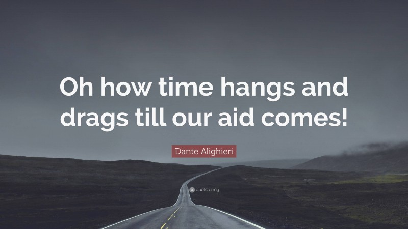 Dante Alighieri Quote: “Oh how time hangs and drags till our aid comes!”