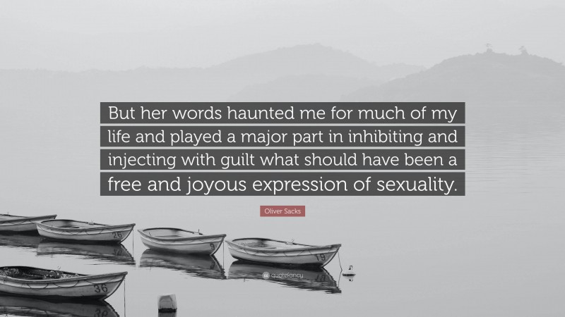 Oliver Sacks Quote: “But her words haunted me for much of my life and played a major part in inhibiting and injecting with guilt what should have been a free and joyous expression of sexuality.”
