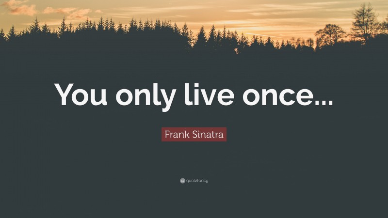 Frank Sinatra Quote: “You only live once...”