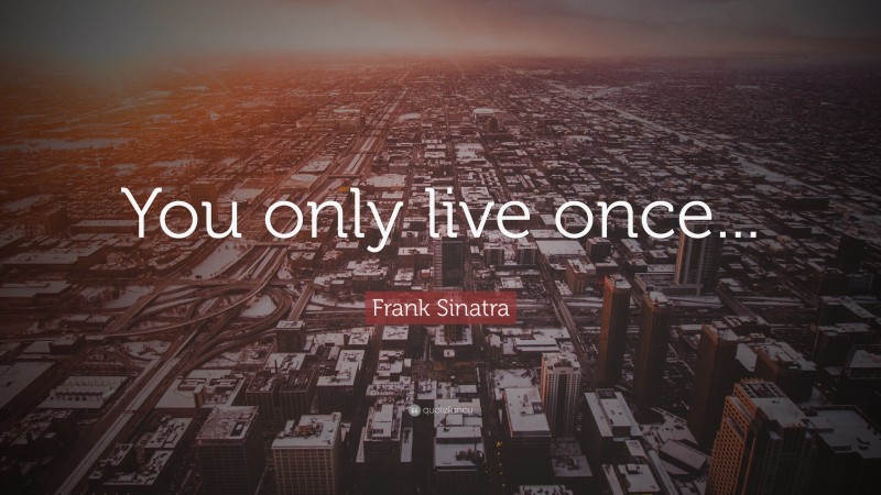 Frank Sinatra Quote: “You only live once...”