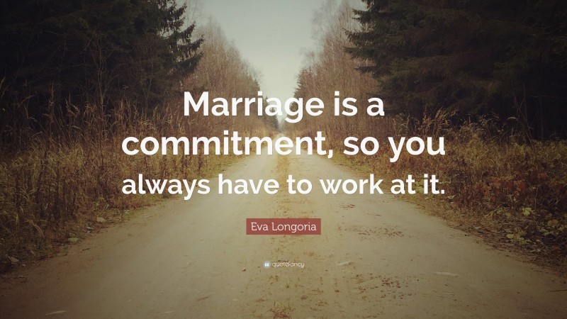 Eva Longoria Quote: “Marriage is a commitment, so you always have to work at it.”