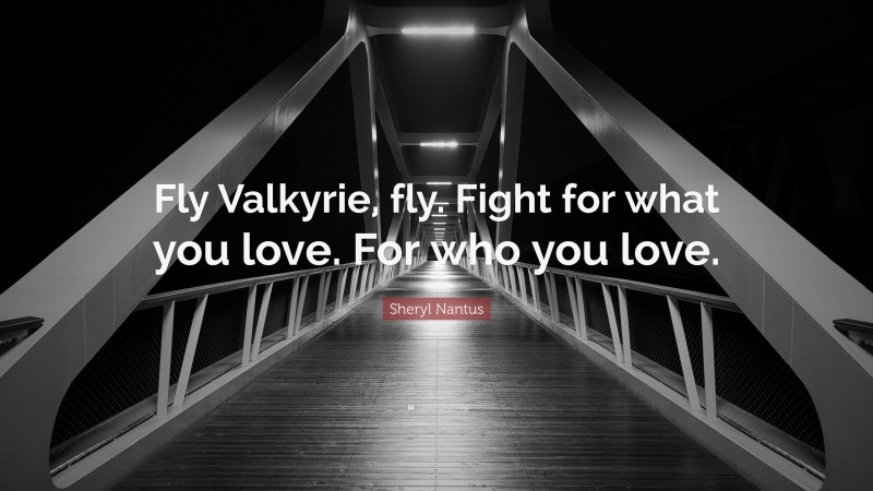 Sheryl Nantus Quote: “Fly Valkyrie, fly. Fight for what you love. For who you love.”