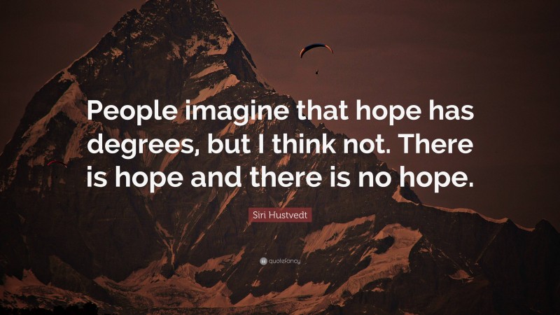 Siri Hustvedt Quote: “People imagine that hope has degrees, but I think not. There is hope and there is no hope.”