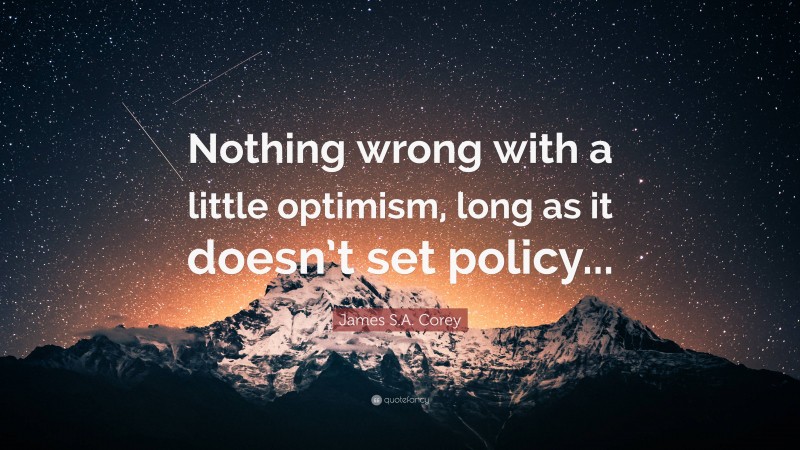 James S.A. Corey Quote: “Nothing wrong with a little optimism, long as it doesn’t set policy...”