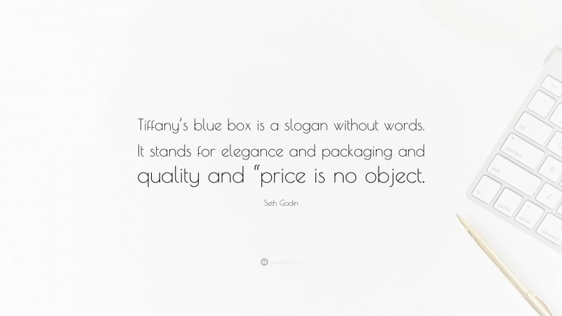 Seth Godin Quote: “Tiffany’s blue box is a slogan without words. It stands for elegance and packaging and quality and “price is no object.”