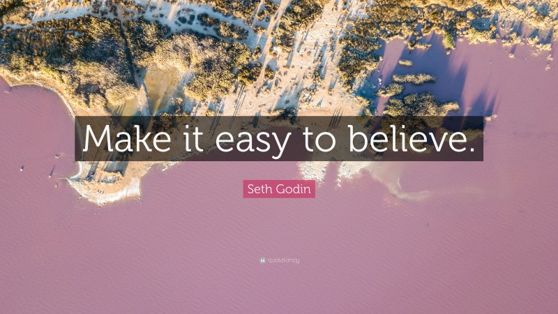 Seth Godin Quote: “Make it easy to believe.”