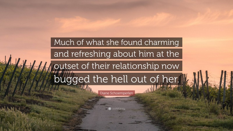 Diane Schoemperlen Quote: “Much of what she found charming and refreshing about him at the outset of their relationship now bugged the hell out of her.”
