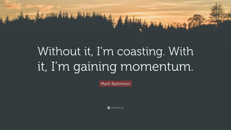 Mark Batterson Quote: “Without it, I’m coasting. With it, I’m gaining momentum.”