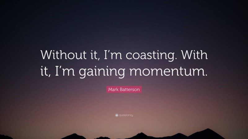 Mark Batterson Quote: “Without it, I’m coasting. With it, I’m gaining momentum.”