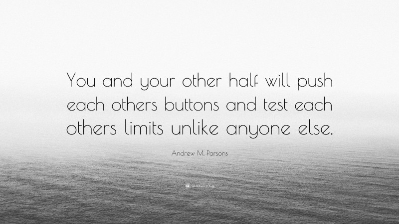 Andrew M. Parsons Quote: “You and your other half will push each others buttons and test each others limits unlike anyone else.”