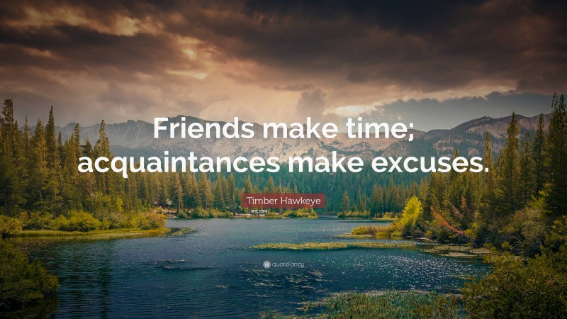 Timber Hawkeye Quote: “Friends make time; acquaintances make excuses.”
