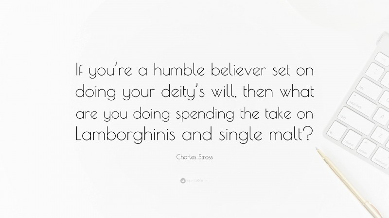 Charles Stross Quote: “If you’re a humble believer set on doing your deity’s will, then what are you doing spending the take on Lamborghinis and single malt?”