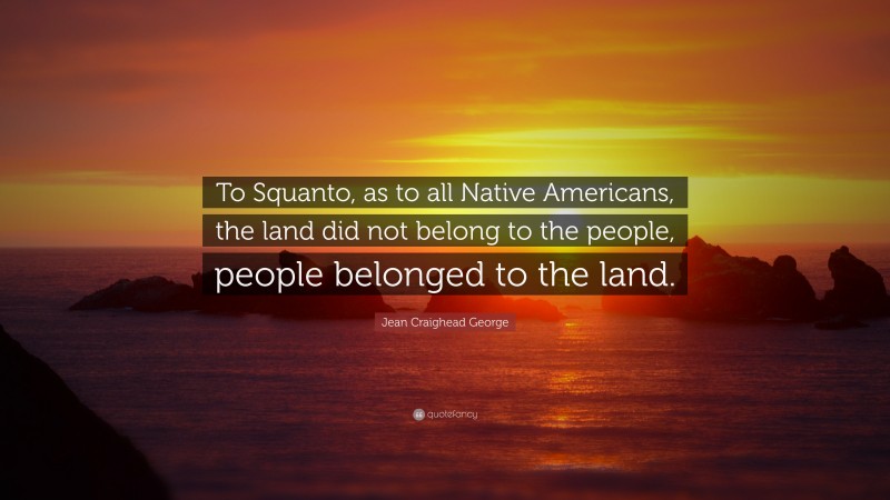 Jean Craighead George Quote: “To Squanto, as to all Native Americans, the land did not belong to the people, people belonged to the land.”
