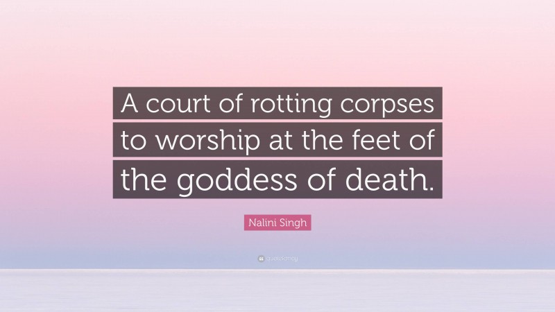 Nalini Singh Quote: “A court of rotting corpses to worship at the feet of the goddess of death.”