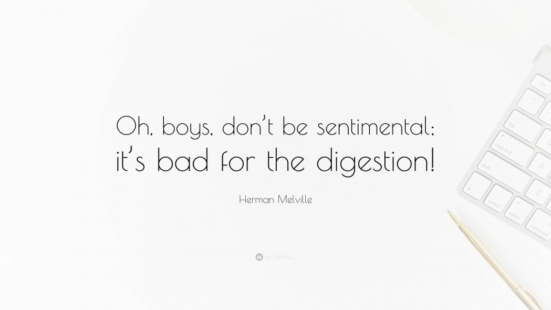 Herman Melville Quote: “Oh, boys, don’t be sentimental; it’s bad for the digestion!”