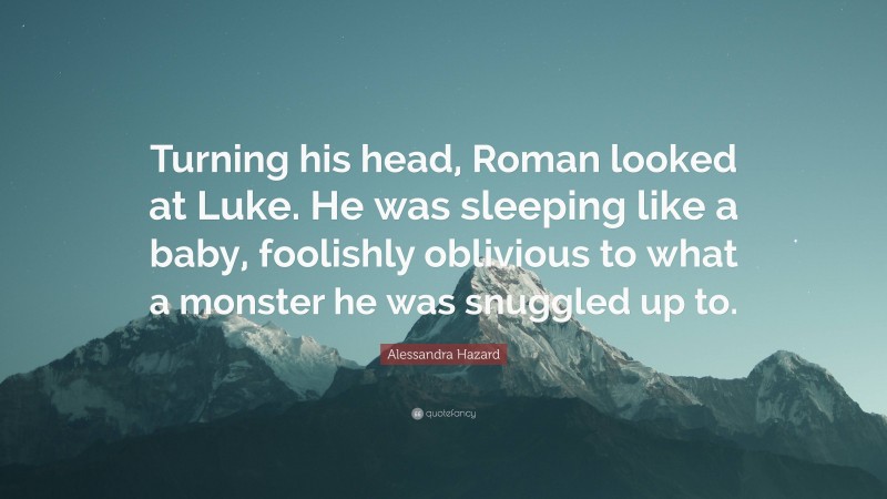 Alessandra Hazard Quote: “Turning his head, Roman looked at Luke. He was sleeping like a baby, foolishly oblivious to what a monster he was snuggled up to.”