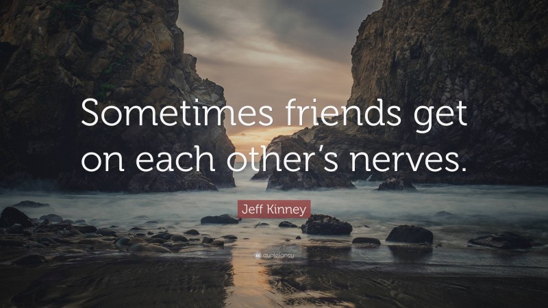 Jeff Kinney Quote: “Sometimes friends get on each other’s nerves.”