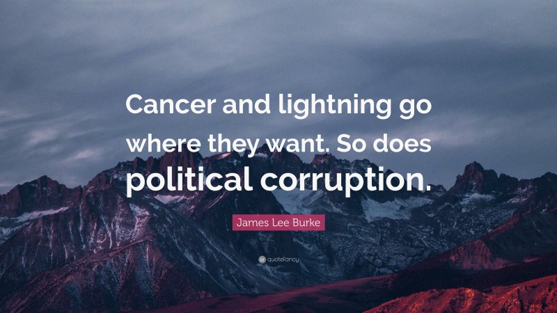 James Lee Burke Quote: “Cancer and lightning go where they want. So does political corruption.”