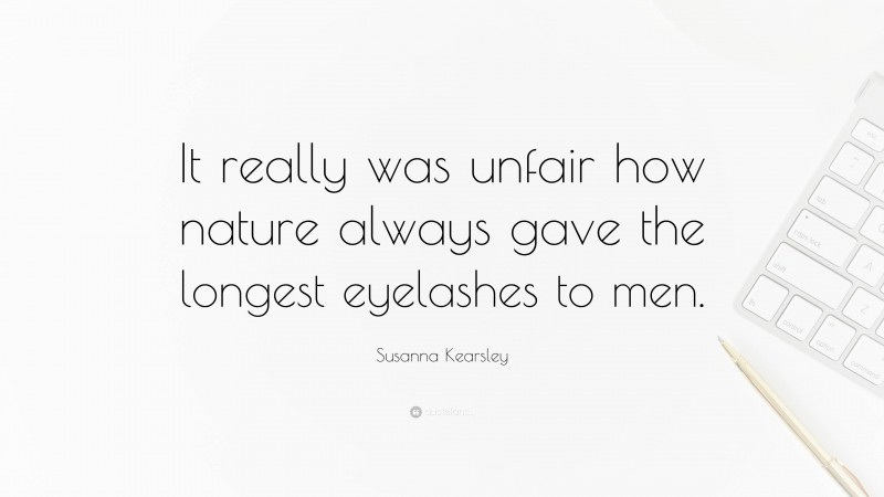 Susanna Kearsley Quote: “It really was unfair how nature always gave the longest eyelashes to men.”