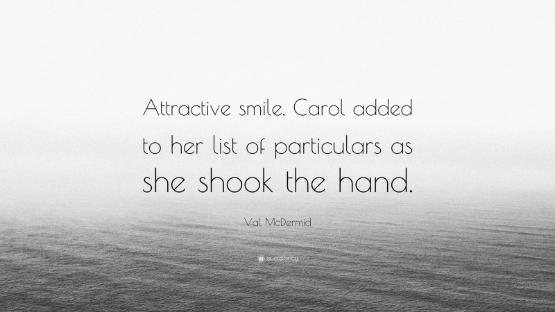 Val McDermid Quote: “Attractive smile, Carol added to her list of particulars as she shook the hand.”