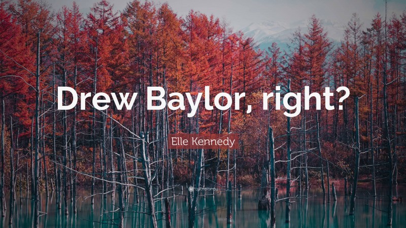 Elle Kennedy Quote: “Drew Baylor, right?”