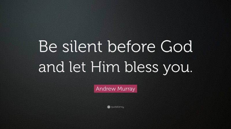 Andrew Murray Quote: “Be silent before God and let Him bless you.”