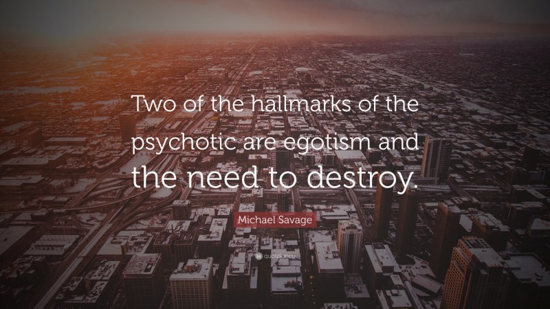 Michael Savage Quote: “Two of the hallmarks of the psychotic are egotism and the need to destroy.”