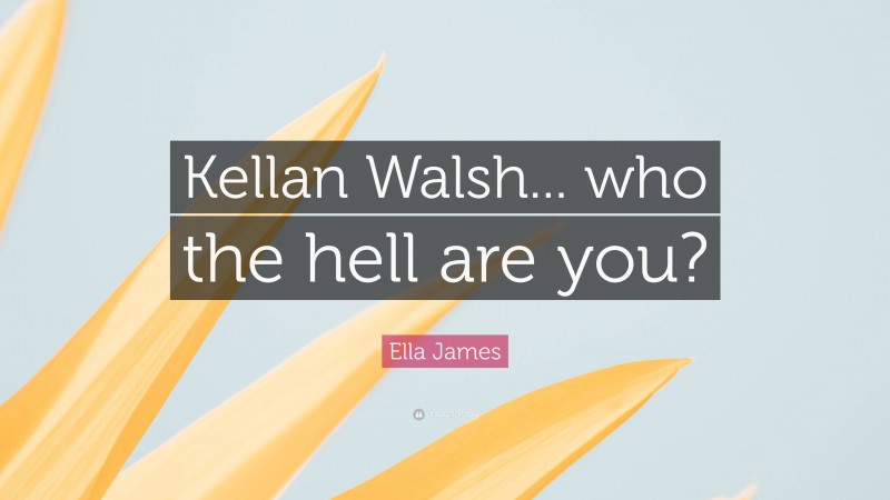 Ella James Quote: “Kellan Walsh... who the hell are you?”