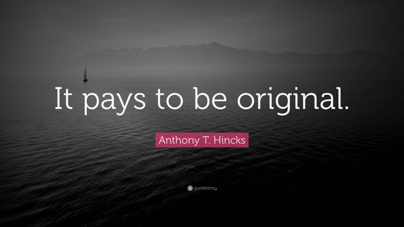 Anthony T. Hincks Quote: “It pays to be original.”