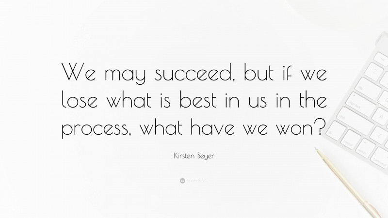 Kirsten Beyer Quote: “We may succeed, but if we lose what is best in us in the process, what have we won?”