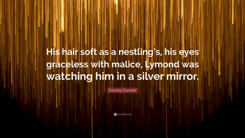 Dorothy Dunnett Quote: “His hair soft as a nestling’s, his eyes graceless with malice, Lymond was watching him in a silver mirror.”