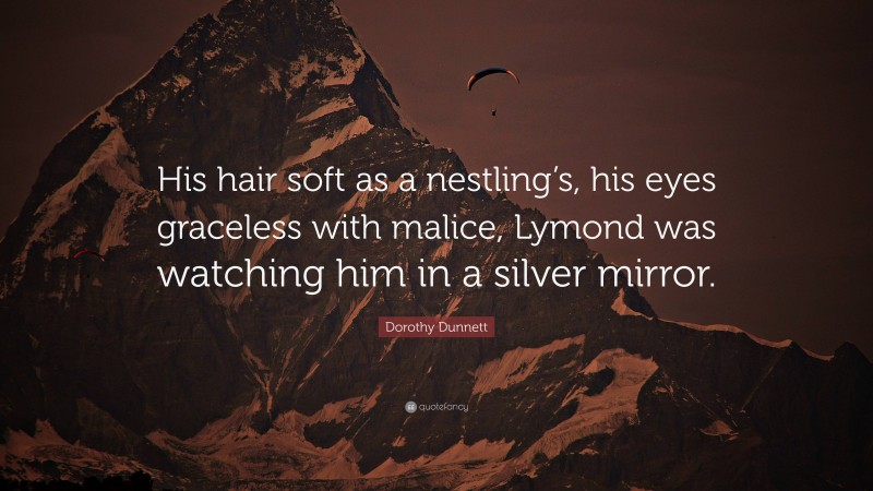 Dorothy Dunnett Quote: “His hair soft as a nestling’s, his eyes graceless with malice, Lymond was watching him in a silver mirror.”