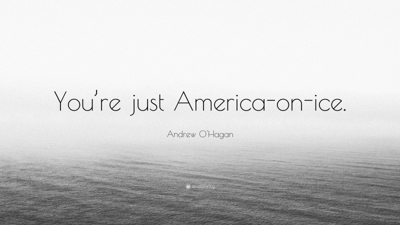 Andrew O'Hagan Quote: “You’re just America-on-ice.”