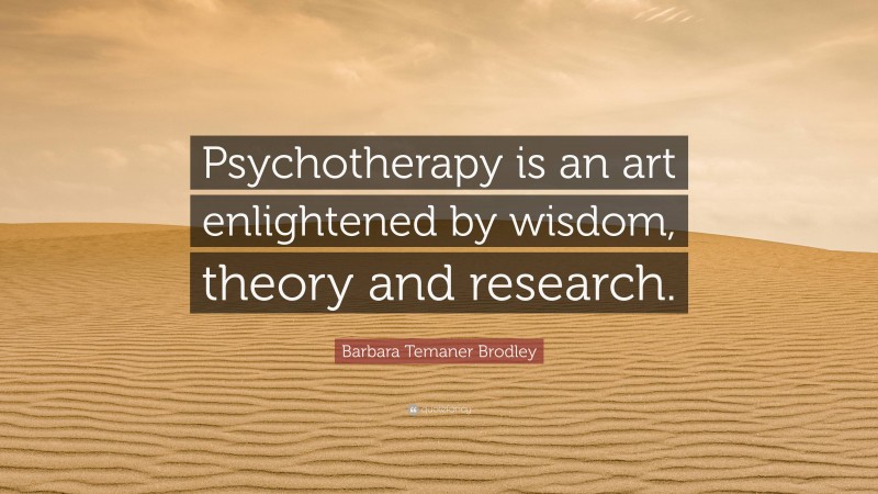 Barbara Temaner Brodley Quote: “Psychotherapy is an art enlightened by wisdom, theory and research.”