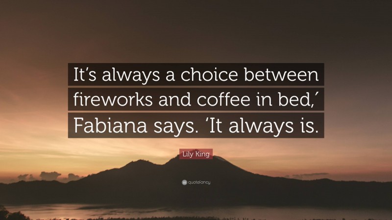 Lily King Quote: “It’s always a choice between fireworks and coffee in bed,′ Fabiana says. ‘It always is.”