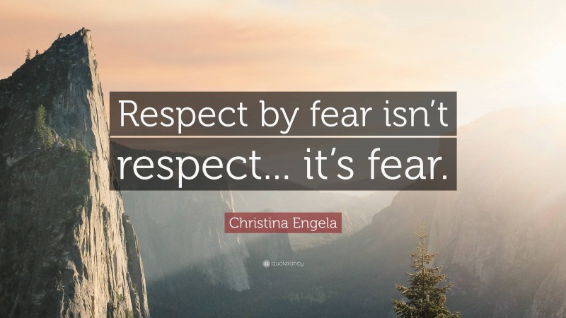 Christina Engela Quote: “Respect by fear isn’t respect... it’s fear.”