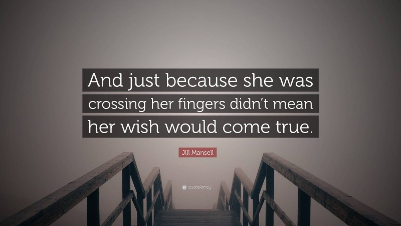 Jill Mansell Quote: “And just because she was crossing her fingers didn’t mean her wish would come true.”