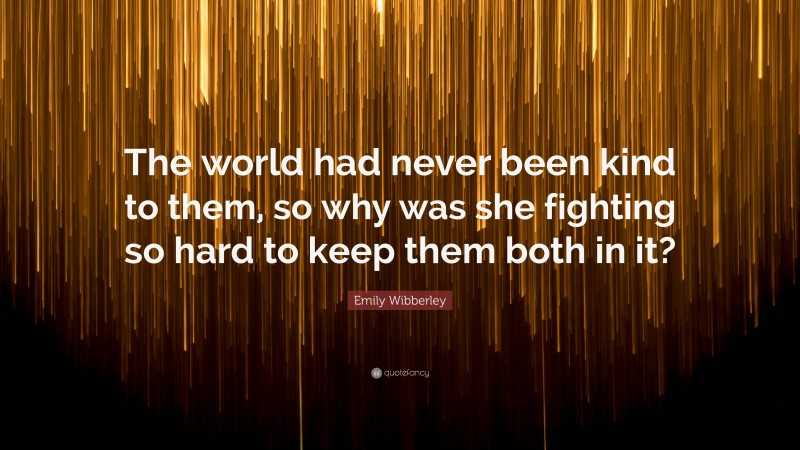 Emily Wibberley Quote: “The world had never been kind to them, so why was she fighting so hard to keep them both in it?”