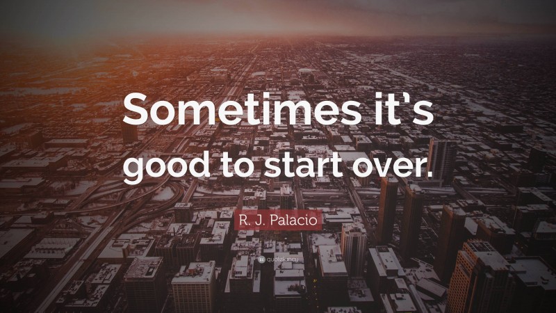 R. J. Palacio Quote: “Sometimes it’s good to start over.”