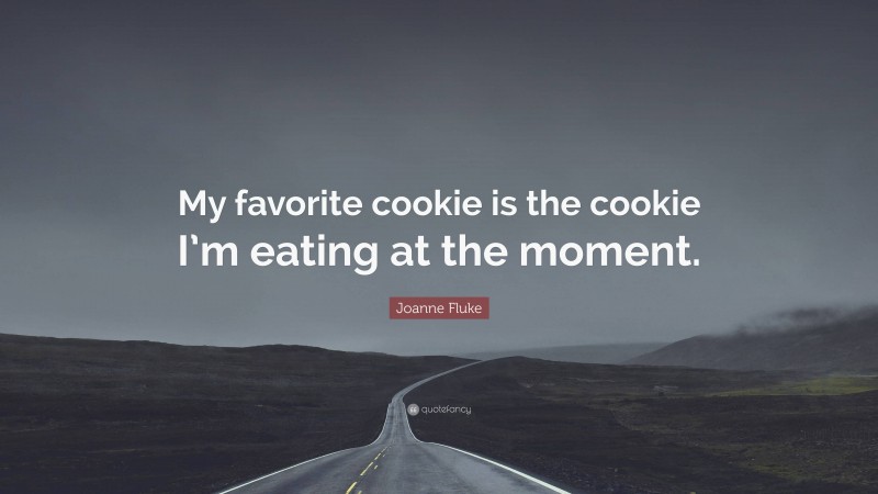 Joanne Fluke Quote: “My favorite cookie is the cookie I’m eating at the moment.”