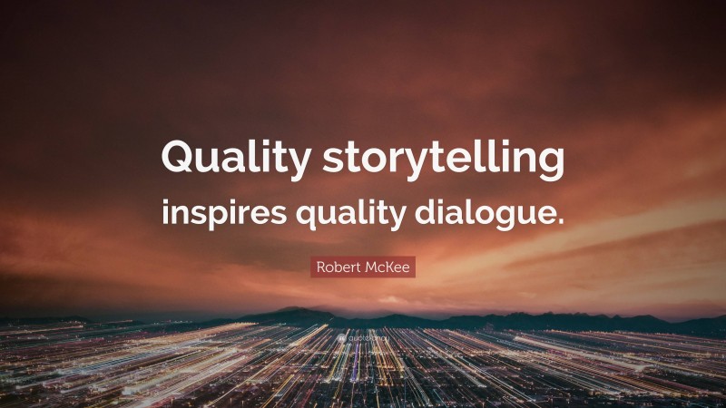 Robert McKee Quote: “Quality storytelling inspires quality dialogue.”