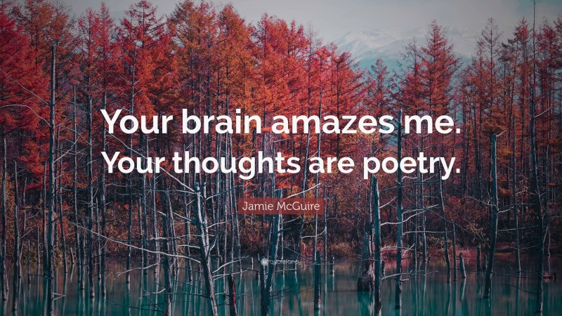 Jamie McGuire Quote: “Your brain amazes me. Your thoughts are poetry.”