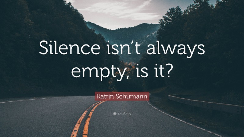 Katrin Schumann Quote: “Silence isn’t always empty, is it?”